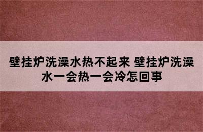 壁挂炉洗澡水热不起来 壁挂炉洗澡水一会热一会冷怎回事